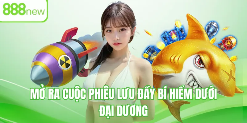 Mở ra cuộc phiêu lưu đầy bí hiểm dưới đại dương