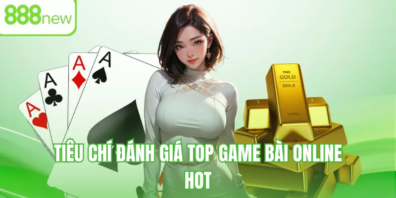 Tiêu chí đánh giá top game bài online hot